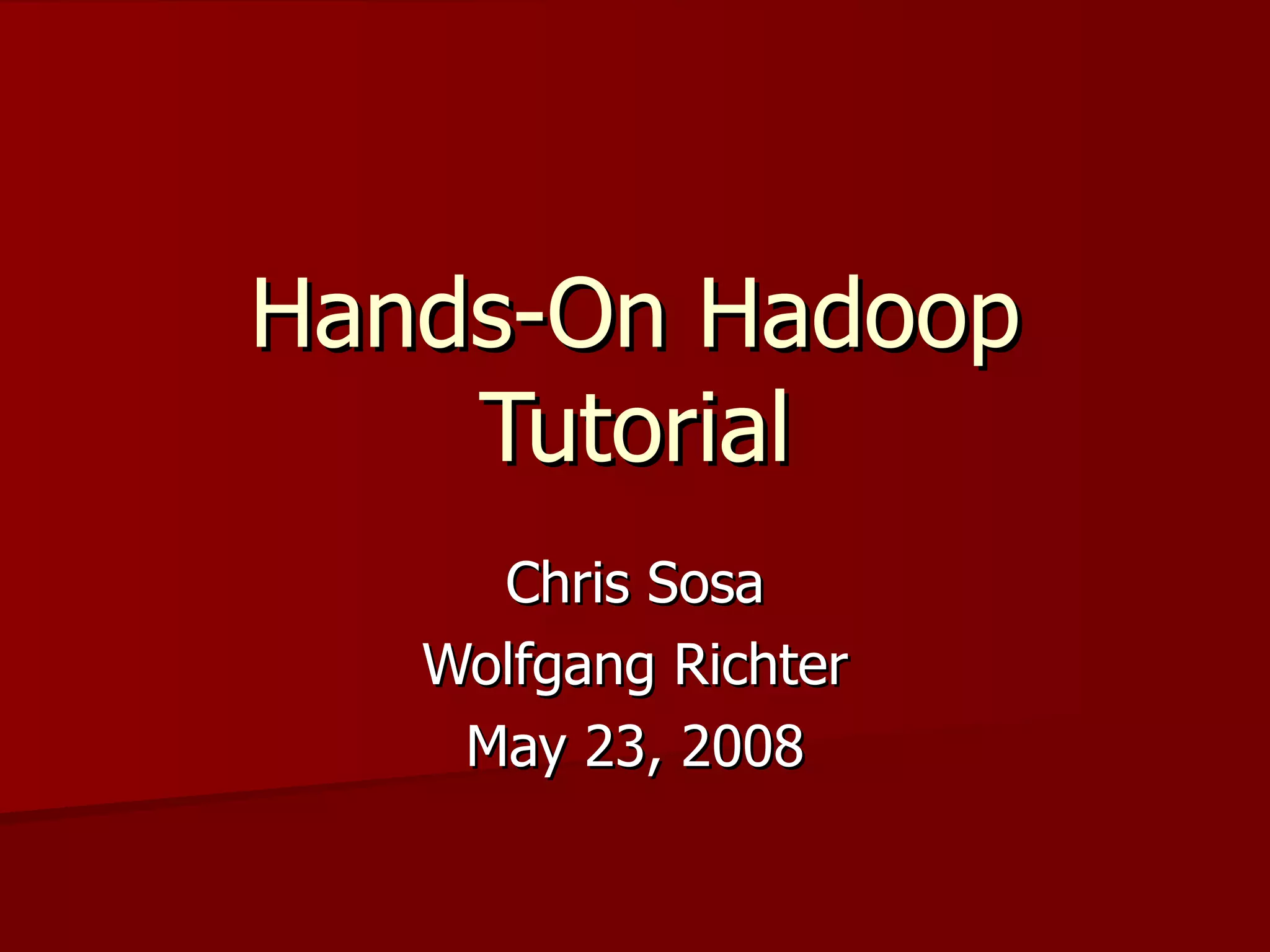 Hands-On Hadoop Tutorial Chris Sosa Wolfgang Richter May 23, 2008 