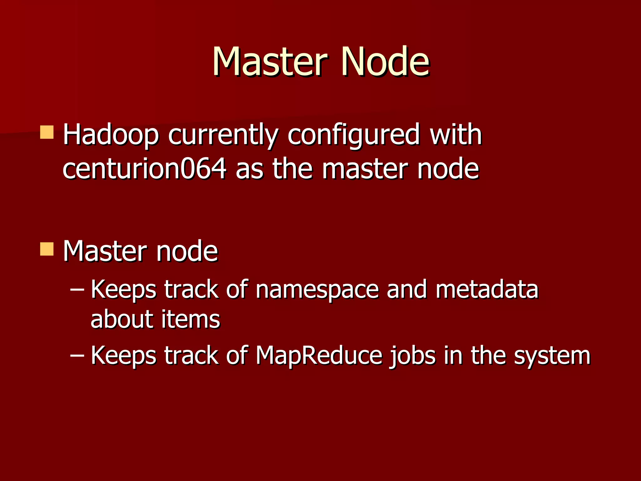 Master Node Hadoop currently configured with centurion064 as the master node Master node Keeps track of namespace and metadata about items Keeps track of MapReduce jobs in the system 