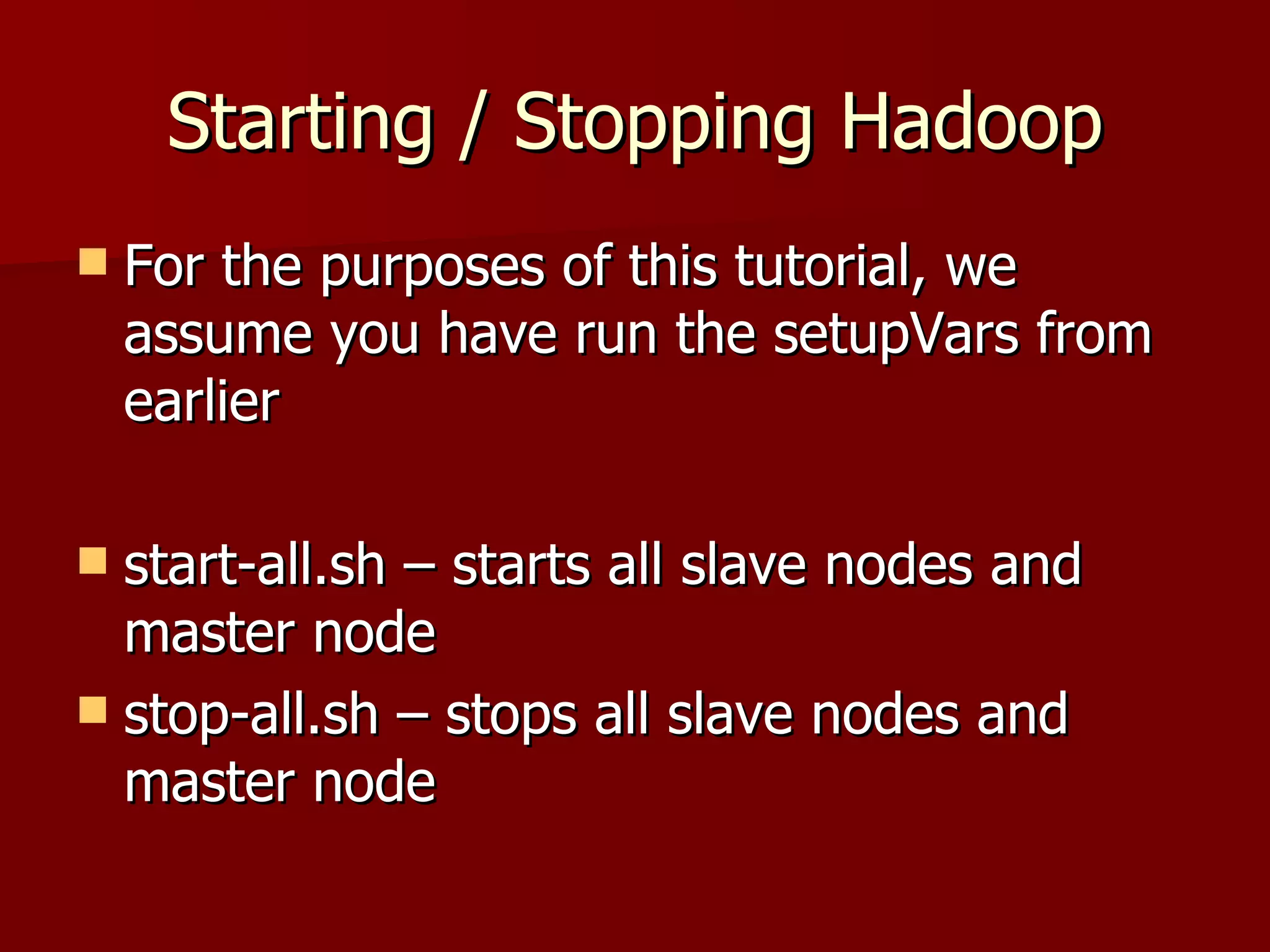 Starting / Stopping Hadoop For the purposes of this tutorial, we assume you have run the setupVars from earlier start-all.sh – starts all slave nodes and master node stop-all.sh – stops all slave nodes and master node 