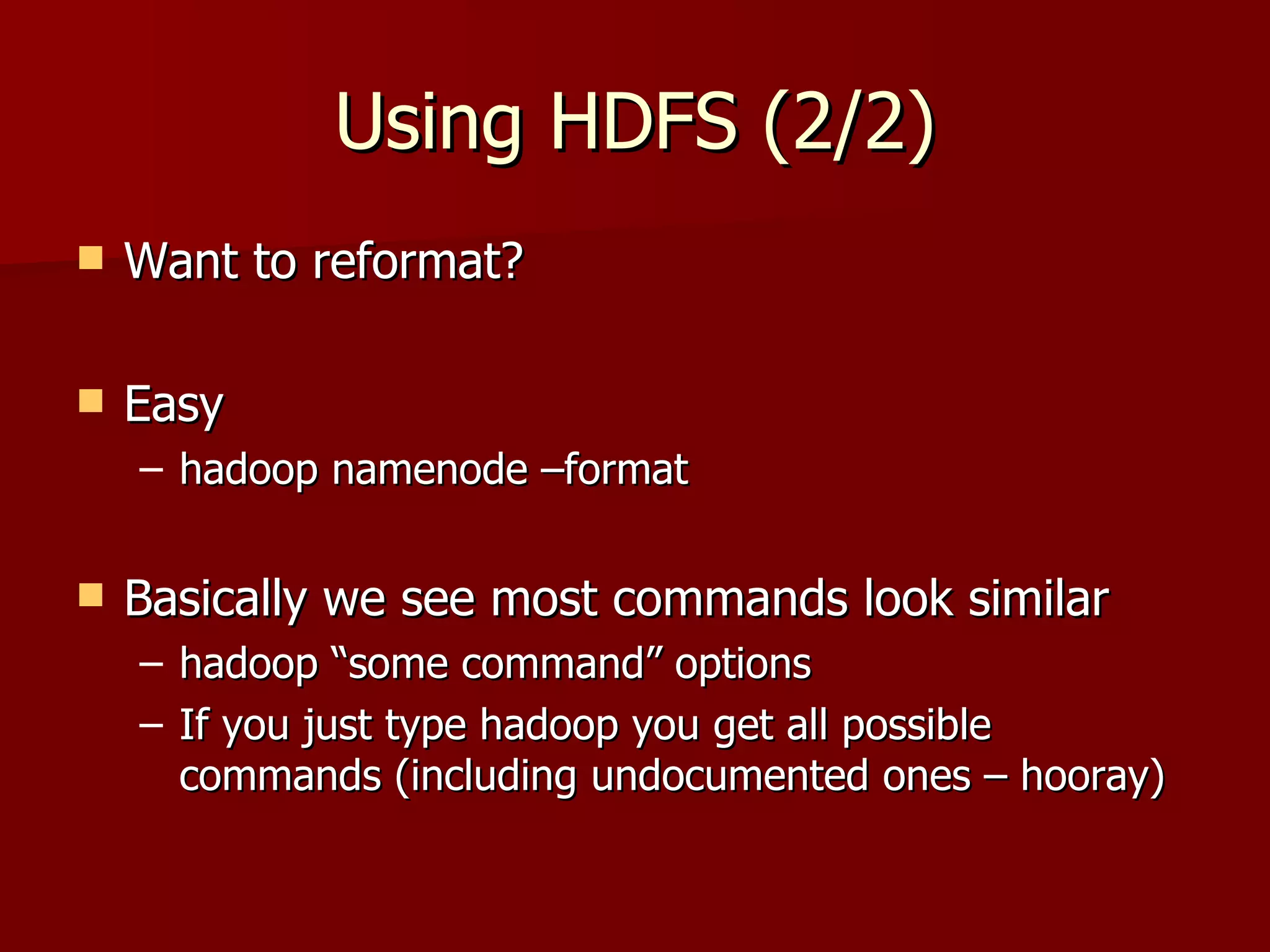 Using HDFS (2/2) Want to reformat? Easy hadoop namenode –format Basically we see most commands look similar  hadoop “some command” options If you just type hadoop you get all possible commands (including undocumented ones – hooray) 