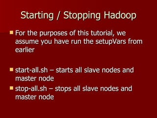 Starting / Stopping Hadoop For the purposes of this tutorial, we assume you have run the setupVars from earlier start-all.sh – starts all slave nodes and master node stop-all.sh – stops all slave nodes and master node 