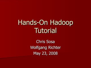 Hands-On Hadoop Tutorial Chris Sosa Wolfgang Richter May 23, 2008 