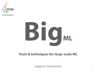 Big                        ML

Tools & techniques for large-scale ML


         Joaquin Vanschoren
                                        1
 