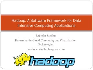 Hadoop: A Software Framework for Data
Intensive Computing Applications
Rajinder Sandhu
Researcher in Cloud Computing and Virtualization
Technologies
errajindersandhu.blogspot.com

 