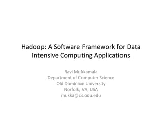 Hadoop: A Software Framework for Data
Intensive Computing Applications
Ravi Mukkamala
Department of Computer Science
Old Dominion University
Norfolk, VA, USA
mukka@cs.odu.edu
 