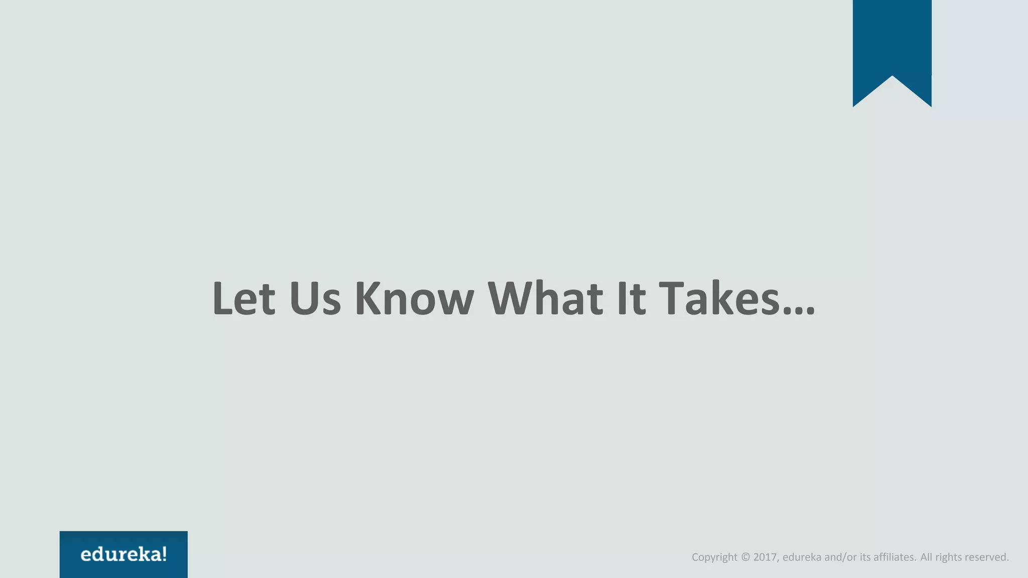 Copyright © 2017, edureka and/or its affiliates. All rights reserved. Let Us Know What It Takes… 