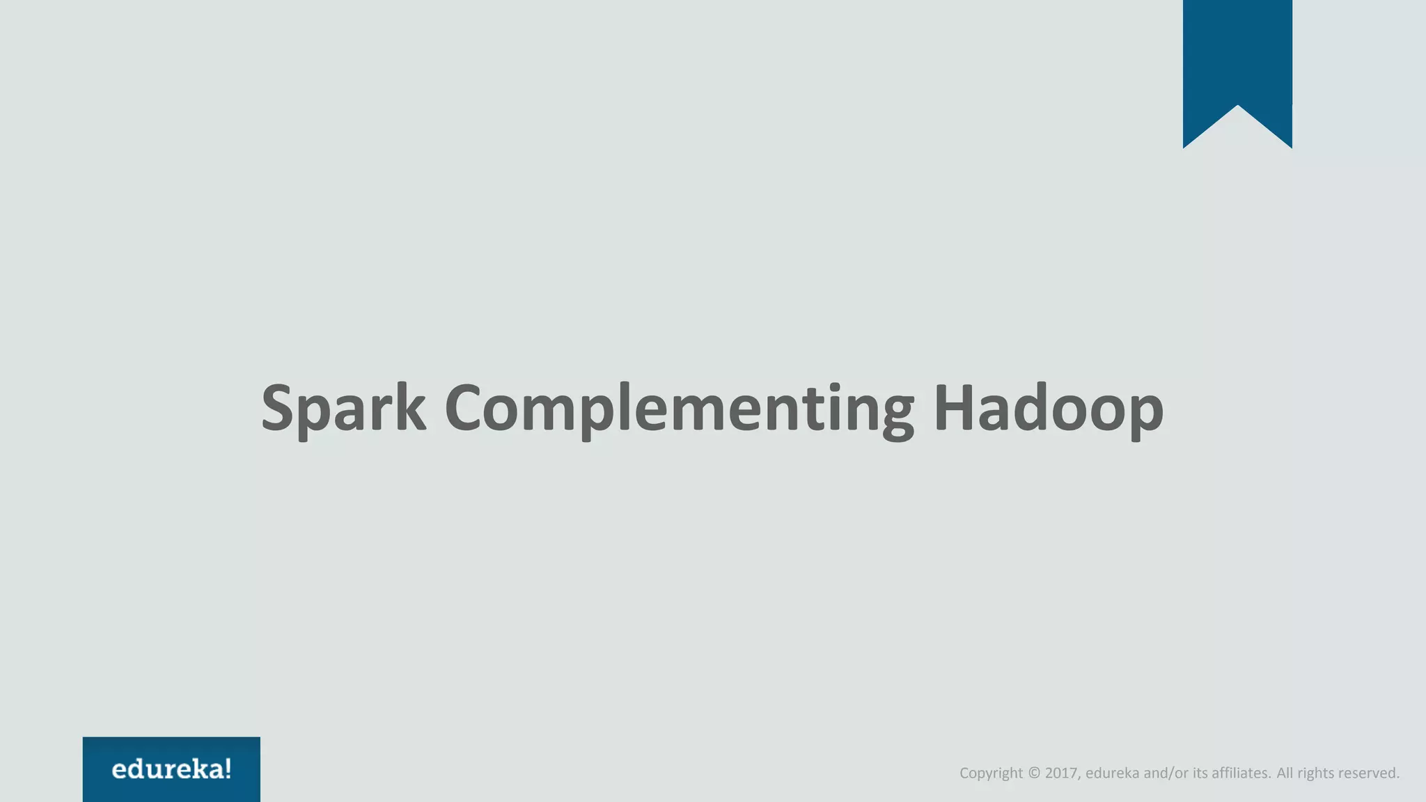 Copyright © 2017, edureka and/or its affiliates. All rights reserved. Spark Complementing Hadoop 