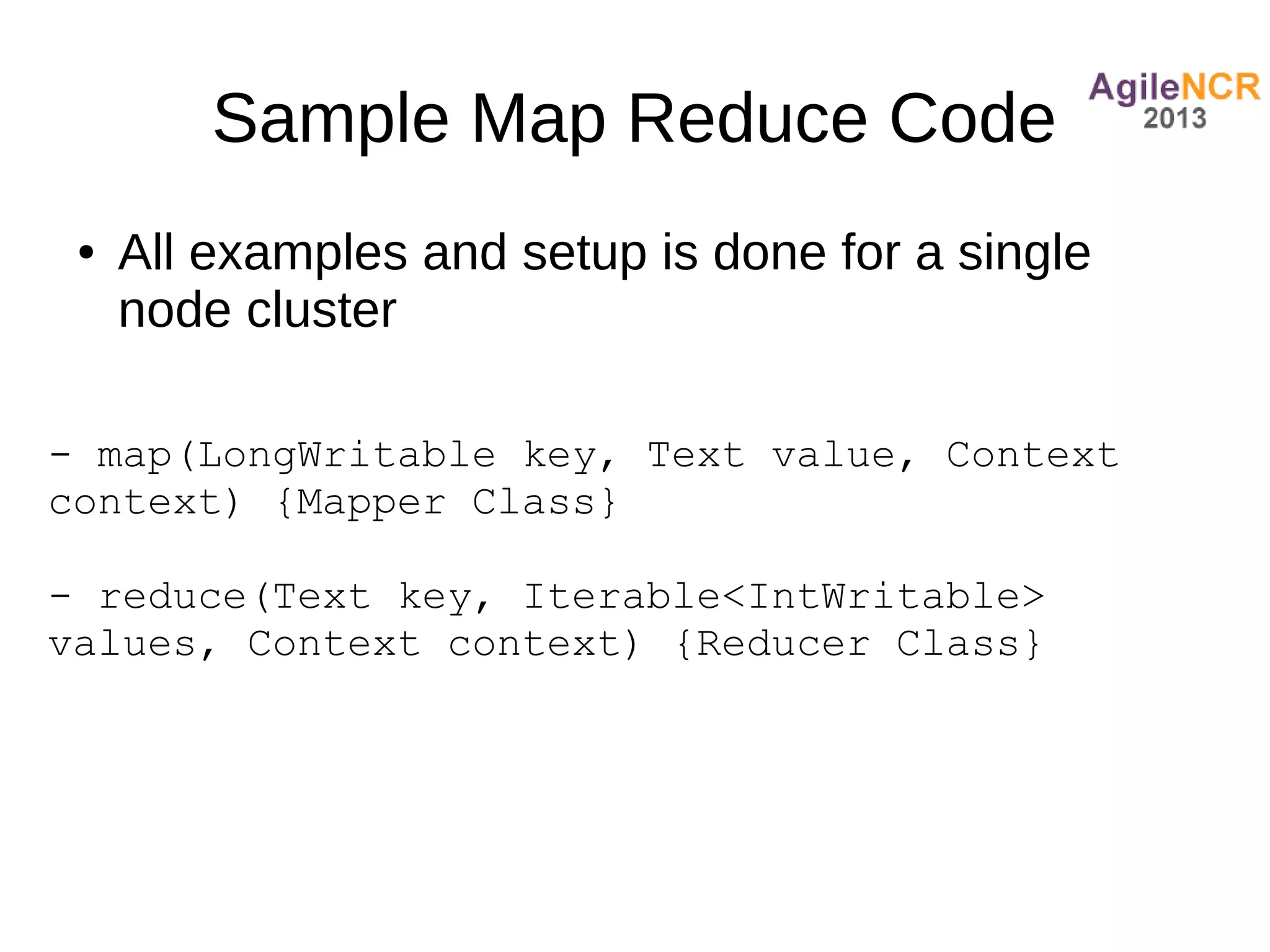 Sample Map Reduce Code
 ●   All examples and setup is done for a single
     node cluster

- map(LongWritable key, Text value, Context
context) {Mapper Class}

- reduce(Text key, Iterable<IntWritable>
values, Context context) {Reducer Class}
 