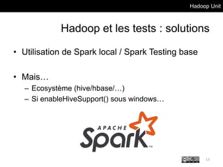 Hadoop Unit
Hadoop et les tests : solutions
• Utilisation de Spark local / Spark Testing base
• Mais…
– Ecosystème (hive/hbase/…)
– Si enableHiveSupport() sous windows…
13
 
