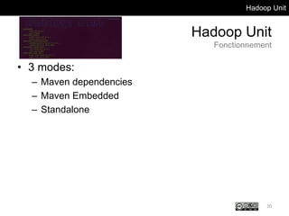 Hadoop Unit
Hadoop Unit
Fonctionnement
• 3 modes:
– Maven dependencies
– Maven Embedded
– Standalone
20
 