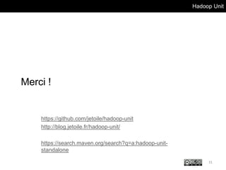 Hadoop Unit
Merci !
31
https://github.com/jetoile/hadoop-unit
http://blog.jetoile.fr/hadoop-unit/
https://search.maven.org/search?q=a:hadoop-unit-
standalone
 