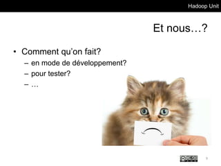 Hadoop Unit
Et nous…?
• Comment qu’on fait?
– en mode de développement?
– pour tester?
– …
9
 
