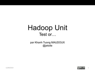 Hadoop Unit
Test or…
par Khanh Tuong MAUDOUX
@jetoile
112/09/2019
 