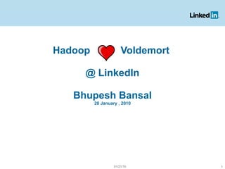 Hadoop  Voldemort  @ LinkedIn Bhupesh Bansal 20 January , 2010 01/21/10 