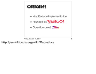 Origins




                Friday, January 15, 2010   8

http://en.wikipedia.org/wiki/Mapreduce
 
