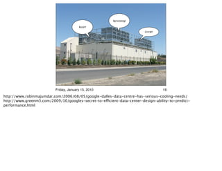 Sproinnnng!

                                         Bzzzt!

                                                                         Crrrkt!




                           Friday, January 15, 2010                                16

http://www.robinmajumdar.com/2006/08/05/google-dalles-data-centre-has-serious-cooling-needs/
http://www.greenm3.com/2009/10/googles-secret-to-efficient-data-center-design-ability-to-predict-
performance.html
 