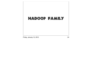 Hadoop Family



Friday, January 15, 2010   24
 