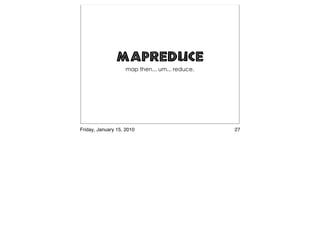 MapReduce




Friday, January 15, 2010   27
 