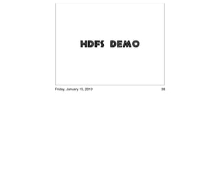 HDFS Demo



Friday, January 15, 2010    38
 