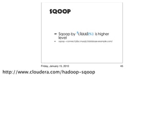Sqoop




              Friday, January 15, 2010   45

http://www.cloudera.com/hadoop-sqoop
 