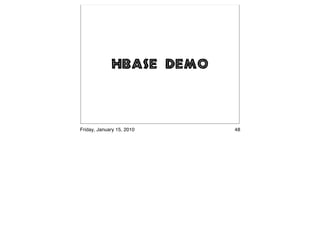 HBase Demo



Friday, January 15, 2010   48
 
