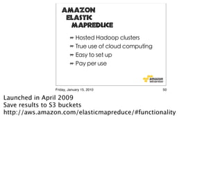Amazon
                    Elastic
                     MapReduce




                Friday, January 15, 2010         50

Launched in April 2009
Save results to S3 buckets
http://aws.amazon.com/elasticmapreduce/#functionality
 