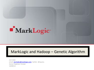MarkLogic and Hadoop – Genetic Algorithm
Jim Fuller
email: jim.fuller@marklogic.com twitter: @xquery
Senior Engineer, Europe
19/09/12
 