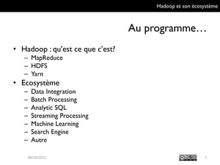 Hadoop et son écosystème
Au programme…
• Hadoop : qu’est ce que c’est?
– MapReduce
– HDFS
– Yarn
• Ecosystème
– Data Integration
– Batch Processing
– Analytic SQL
– Streaming Processing
– Machine Learning
– Search Engine
– Autre
209/10/2015
 