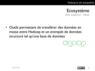 Hadoop et son écosystème
Ecosystème
Data Integration - Sqoop
28
• Outils permettant de transférer des données en
masse entre Hadoop et un entrepôt de données
structuré tel qu’une base de données
09/10/2015
 