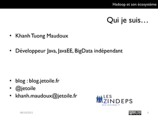 Hadoop et son écosystème
Qui je suis…
• Khanh Tuong Maudoux
• Développeur Java, JavaEE, BigData indépendant
• blog : blog.jetoile.fr
• @jetoile
• khanh.maudoux@jetoile.fr
309/10/2015
 