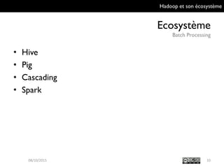 Hadoop et son écosystème
Ecosystème
Batch Processing
33
• Hive
• Pig
• Cascading
• Spark
09/10/2015
 