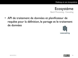 Hadoop et son écosystème
Ecosystème
Batch Processing - Cascading
36
• API de traitement de données et planificateur de
requête pour la définition, le partage et le
traitement de données
09/10/2015
 