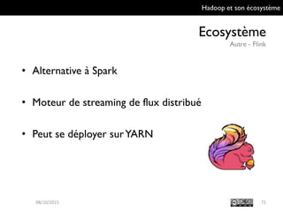 Hadoop et son écosystème
Ecosystème
Autre - Flink
7109/10/2015
• Alternative à Spark
• Moteur de streaming de flux distribué
• Peut se déployer sur YARN
 