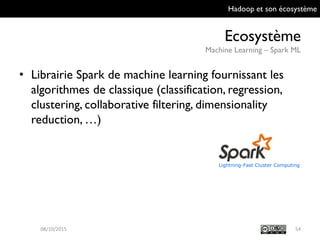Hadoop et son écosystème
Ecosystème
Machine Learning – Spark ML
54
• Librairie Spark de machine learning fournissant
les a...