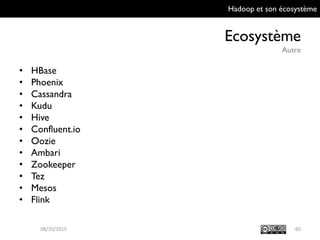 Hadoop et son écosystème
Ecosystème
Autre
60
• HBase
• Phoenix
• Cassandra
• Kudu
• Hive
• Confluent.io
• Oozie
• Ambari
• Zookeeper
• Tez
• Mesos
• Flink
09/10/2015
 