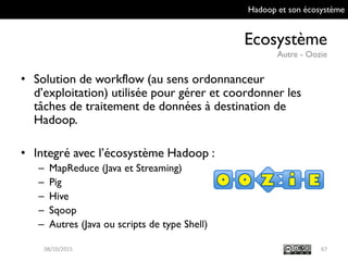 Hadoop et son écosystème
Ecosystème
Autre - Oozie
67
• Solution de workflow (au sens ordonnanceur
d’exploitation) utilisée...