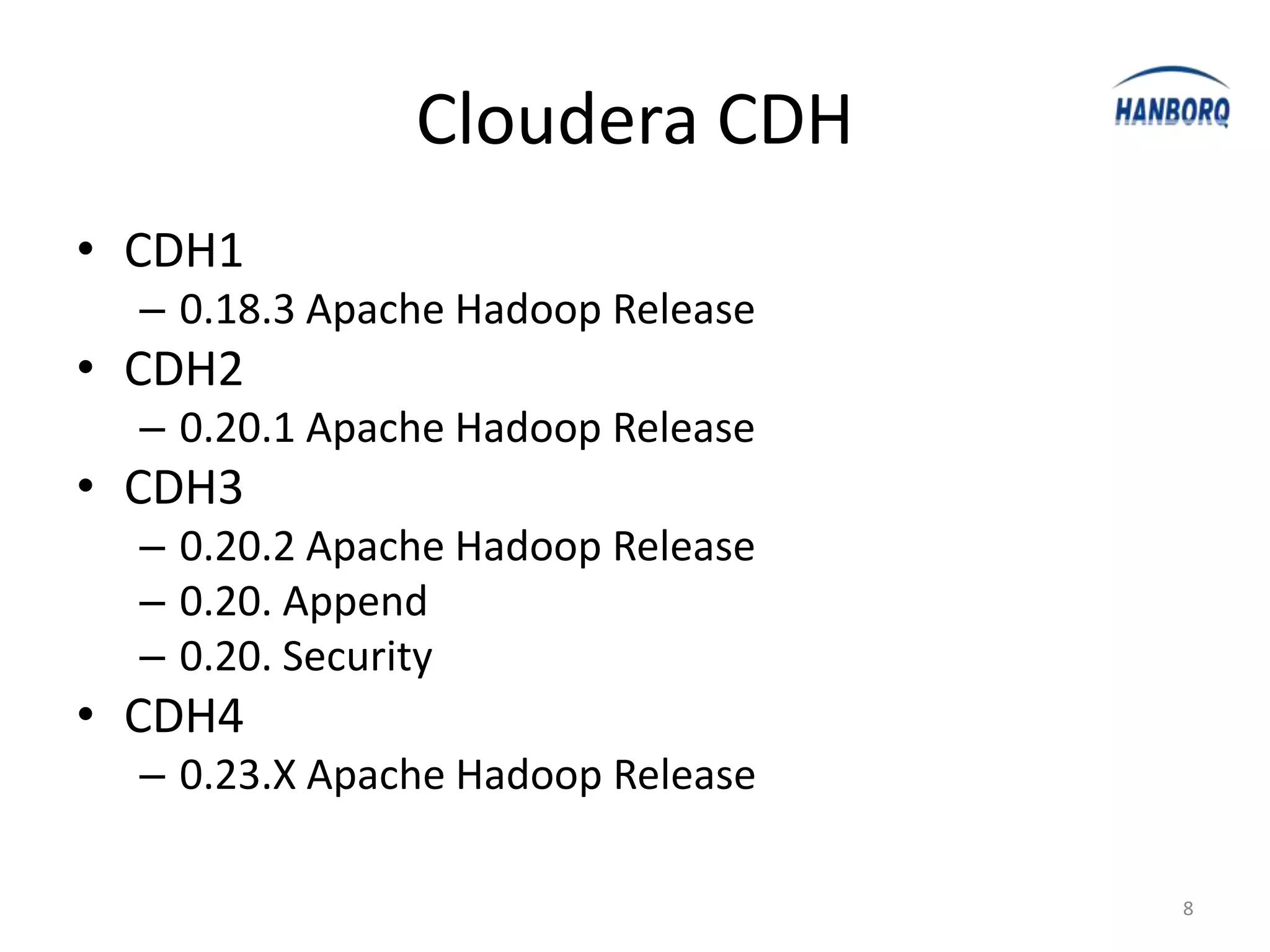 Cloudera CDH
• CDH1
  – 0.18.3 Apache Hadoop Release
• CDH2
  – 0.20.1 Apache Hadoop Release
• CDH3
  – 0.20.2 Apache Hadoop Release
  – 0.20. Append
  – 0.20. Security
• CDH4
  – 0.23.X Apache Hadoop Release

                                   8
 
