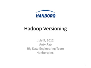 Hadoop Versioning

        July 9, 2012
          Anty Rao
 Big Data Engineering Team
        Hanborq Inc.


                             1
 