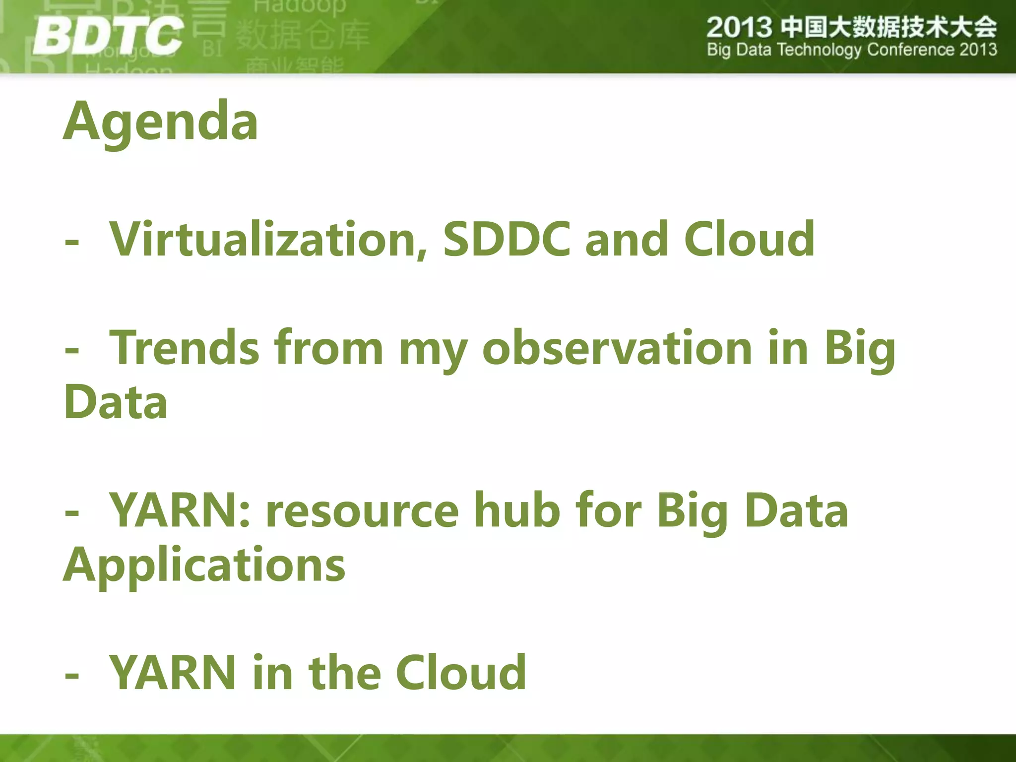 Agenda
- Virtualization, SDDC and Cloud
- Trends from my observation in Big
Data
- YARN: resource hub for Big Data
Applications
- YARN in the Cloud

 