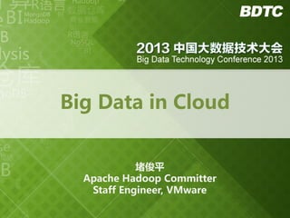 Big Data in Cloud
堵俊平
Apache Hadoop Committer
Staff Engineer, VMware

 