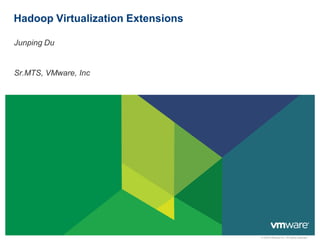 Hadoop Virtualization Extensions

Junping Du


Sr.MTS, VMware, Inc




                                   © 2009 VMware Inc. All rights reserved
 