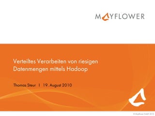 Verteiltes Verarbeiten von riesigen
Datenmengen mittels Hadoop

Thomas Steur I 19. August 2010




                                      © Mayflower GmbH 2010
 