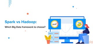 Which Big Data framework to choose?
Spark vs Hadoop:
 