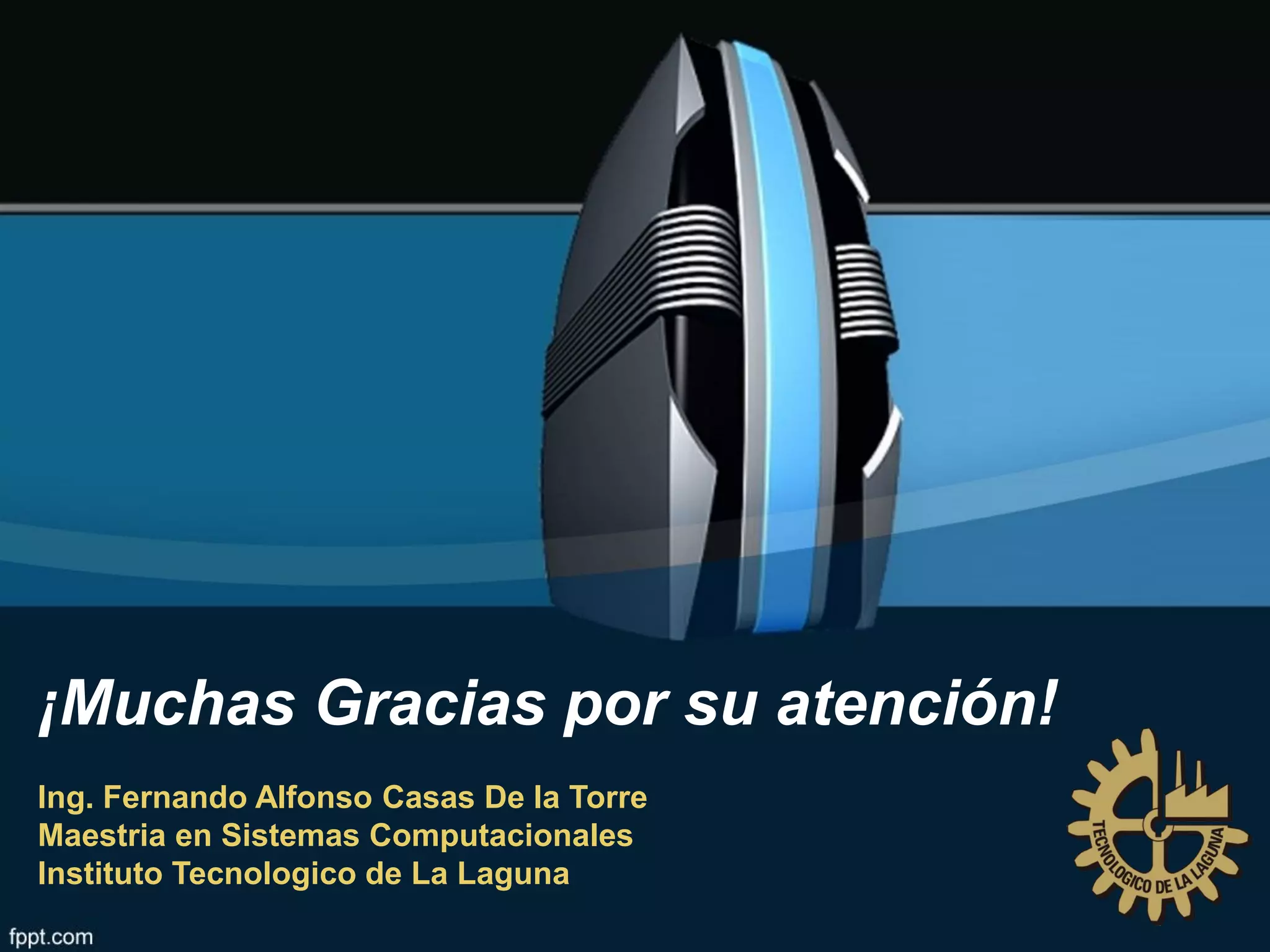 ¡Muchas Gracias por su atención!
Ing. Fernando Alfonso Casas De la Torre
Maestria en Sistemas Computacionales
Instituto Tecnologico de La Laguna
 
