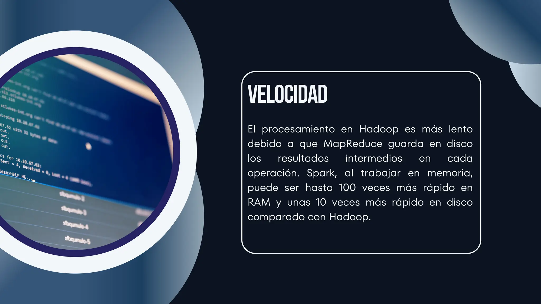 El procesamiento en Hadoop es más lento
debido a que MapReduce guarda en disco
los resultados intermedios en cada
operación. Spark, al trabajar en memoria,
puede ser hasta 100 veces más rápido en
RAM y unas 10 veces más rápido en disco
comparado con Hadoop.
Velocidad
 