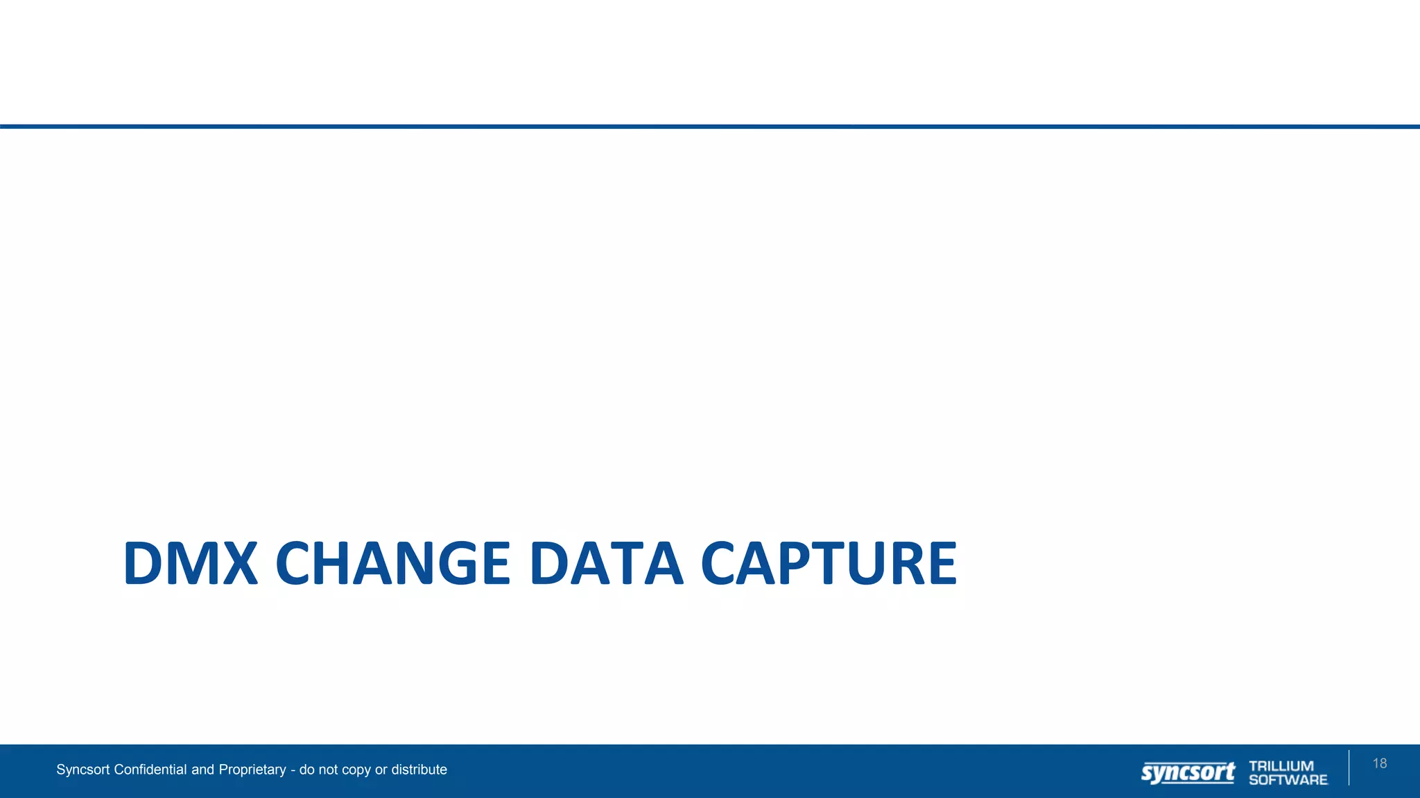 DMX CHANGE DATA CAPTURE
18Syncsort Confidential and Proprietary - do not copy or distribute
 