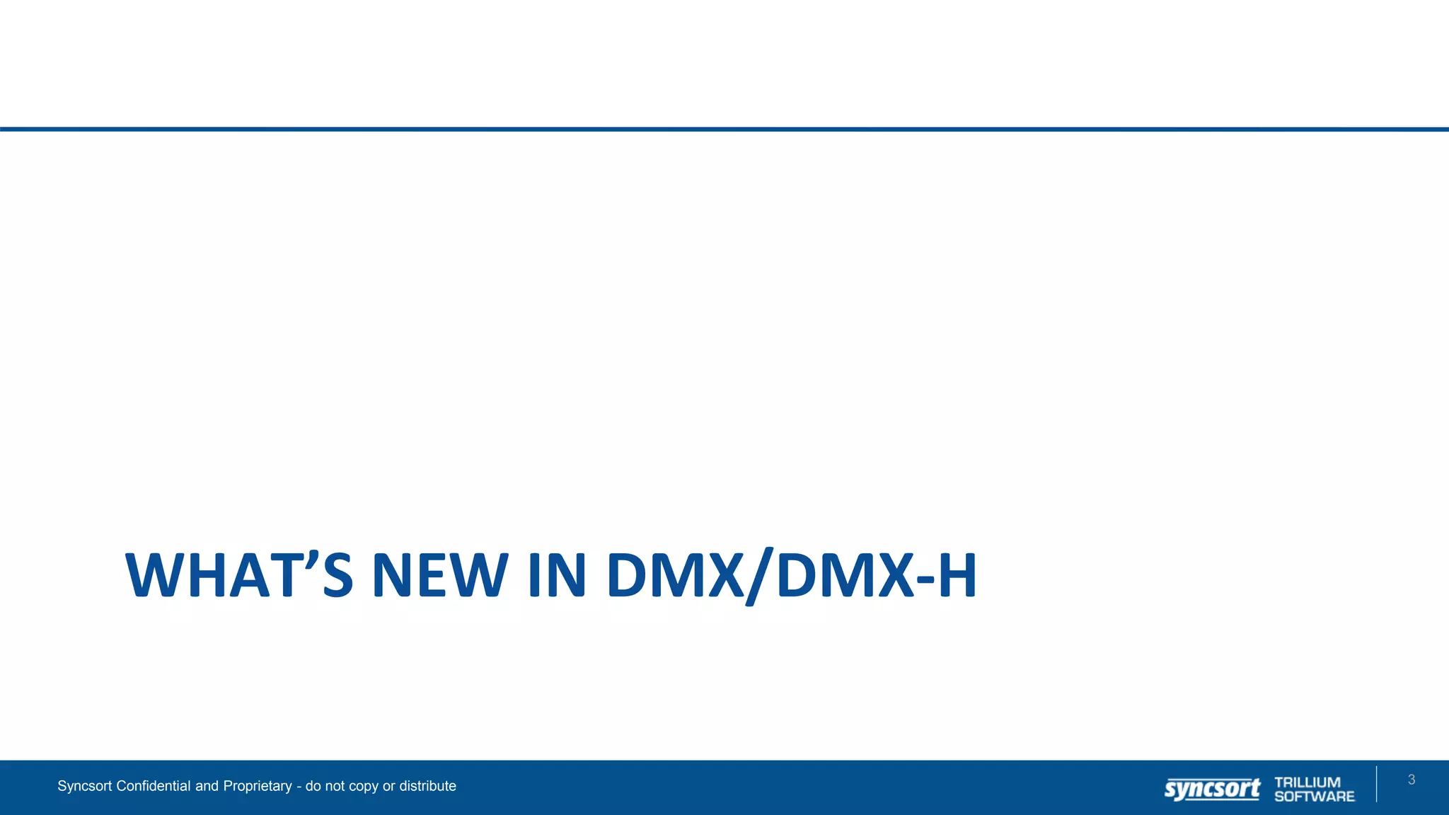 WHAT’S NEW IN DMX/DMX-H
3Syncsort Confidential and Proprietary - do not copy or distribute
 