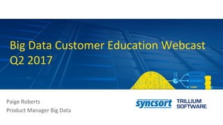 Big Data Customer Education Webcast
Q2 2017
Paige Roberts
Product Manager Big Data
 