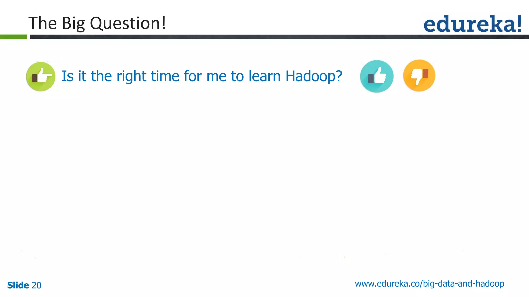 Slide 20Slide 20Slide 20 www.edureka.co/big-data-and-hadoop
The Big Question!
Is it the right time for me to learn Hadoop?
 