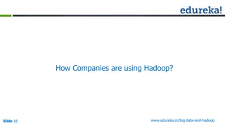 Slide 16Slide 16Slide 16 www.edureka.co/big-data-and-hadoop
How Companies are using Hadoop?
 